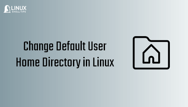 How to Change Default User Home Directory in Linux