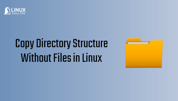 How to Copy Directory Structure Without Files in Linux